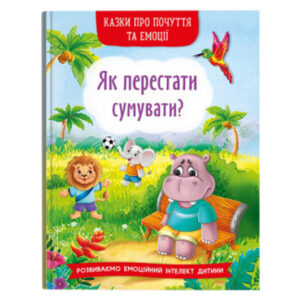 Казки про почуття та емоції. Як перестати сумувати? 32 сторінки Кристал Бук